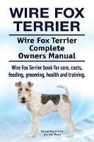 Wire Fox Terrier. Wire Fox Terrier Complete Owners Manual. Wire Fox Terrier book for care, costs, feeding, grooming, health and training.