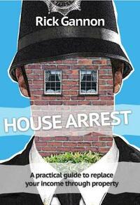House Arrest: A practical guide on how to replace your income through property investing