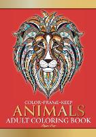 Color Frame Keep: Adult Coloring Book ANIMALS: Relaxation And Stress Relieving Lions, Pandas, Elephants, Birds, Dogs, Cats And More