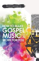 How to make gospel music work for you: A guide for Gospel Music Makers and Marketers
