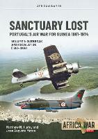 Sanctuary Lost: Portugal's Air War for Guinea 1961-1974 Volume 1