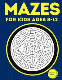Mazes For Kids Ages 8-12: Fun and Challenging Maze Activity Book for 8, 9, 10, 11 and 12 Year Old Children (Maze Books for Kids)