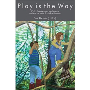 Play is the way: Child development, early years and the future of Scottish education: 17 (Postcards from Scotland)