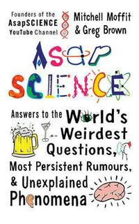 AsapSCIENCE: answers to the world’s weirdest questions, most persistent rumours, and unexplained phenomena