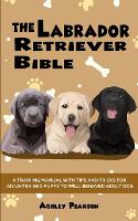 Labrador Retriever Bible - a Training Manual with Tips and Tricks for