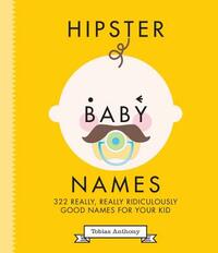 Hipster Baby Names: 322 really, really, ridiculously good names for your kid
