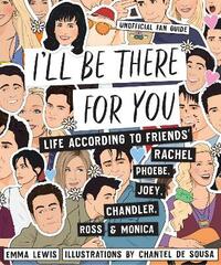 I'll be There for You: Life – according to Friends' Rachel, Phoebe, Joey, Chandler, Ross & Monica