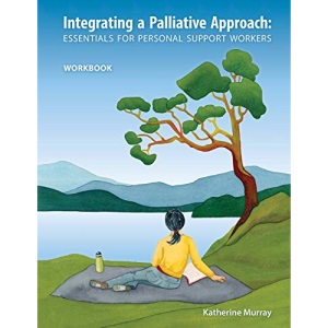 Integrating a Palliative Approach: Essentials for Personal Support Workers Workbook