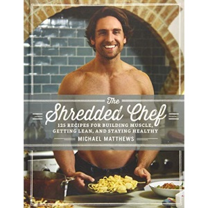 The Shredded Chef: 120 Recipes for Building Muscle, Getting Lean, and Staying Healthy (Third Edition)