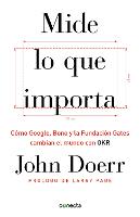 Mide lo que importa: Cómo Google, Bono y la Fundación Gates cambian el mundo con OKR / Measure What Matters