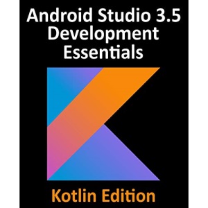 Android Studio 3.5 Development Essentials - Kotlin Edition: Developing Android 10 (Q) Apps Using Android Studio 3.5, Kotlin and Android Jetpack