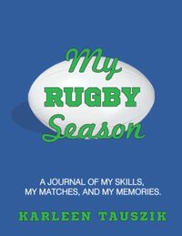 My Rugby Season: A journal of my skills, my matches, and my memories.