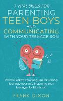 7 Vital Skills for Parenting Teen Boys and Communicating with Your Teenage Son