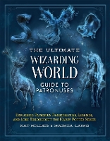 The Ultimate Wizarding World Guide to Patronuses: Exploring Patronus Personalities, Legends, and Lore Throughout the Harry Potter Series (Unofficial Harry Potter Reference Library)