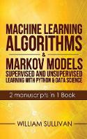 Machine Learning Algorithms & Markov Models Supervised And Unsupervised Learning with Python & Data Science 2 Manuscripts in 1 Book