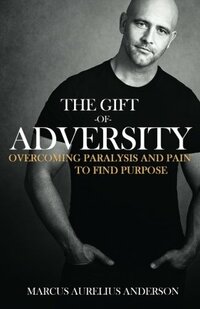 The Gift of Adversity: Overcoming Paralysis and Pain to Find Purpose