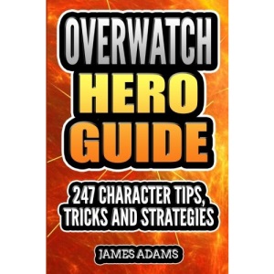 Overwatch Hero Guide: 247 Character Tips, Tricks and Strategies