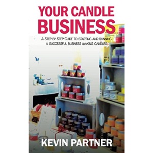 Your Candle Business: A Step by Step Guide to Setting Up and Running a Successful Business Making Candles