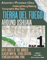 Tierra Del Fuego Around Ushuaia Map 1 Both Sides of the Border Argentina Patagonia Chile Yendegaia National Park Trekking/Hiking/Walking Topographic Map Atlas 1
