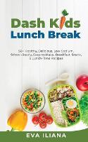 Dash Kids Lunch Break 50+ Healthy, Delicious, Low-Sodium, School-Ready, Easy-to-Make, Breakfast, Snack, & Lunch-Time Recipes