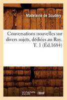Conversations Nouvelles Sur Divers Sujets, Dediees Au Roy. T. 1 (Ed.1684)