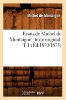 Essais de Michel de Montaigne: Texte Original. T 1 (Éd.1870-1873)