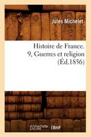 Histoire de France. 9, Guerres Et Religion (Éd.1856)