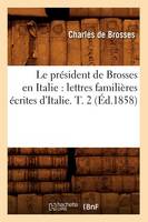 Le Président de Brosses En Italie: Lettres Familières Écrites d'Italie. T. 2 (Éd.1858)