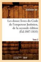 Les Douze Livres Du Code de l'Empereur Justinien, de la Seconde Édition. Tome 2 (Éd.1807-1810)