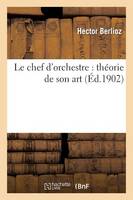 Le Chef d'Orchestre: Théorie de Son Art: Extrait Du Grand Traité d'Instrumentation