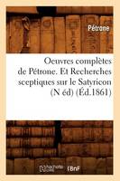 Oeuvres Complètes de Pétrone. Et Recherches Sceptiques Sur Le Satyricon (N Éd) (Éd.1861)