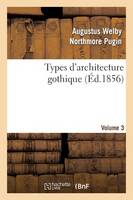 Types d'Architecture Gothique Empruntés Aux Édifices Les Plus Remarquables Construits. Volume 3