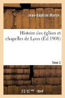 Histoire Des Églises Et Chapelles de Lyon. Tome 2