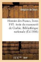 Histoire Des Francs, Livres I-VI: Texte Du Manuscrit de Corbie. Bibliothèque Nationale