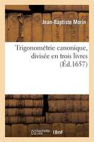 Trigonométrie Canonique, Divisée En Trois Livres: Ausquels La Theorie Et Pratique Des Triangles