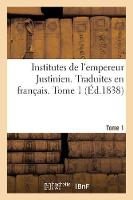 Institutes de l'Empereur Justinien. Traduites En Français. Tome 1