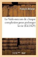 Le Vade-Mecum de Chaque Complexion Pour Prolonger La Vie Ou Tableau Raisonné Des Divers Tempéramens