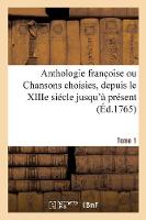 Anthologie Franc Oise Ou Chansons Choisies, Depuis Le Xiiie Siécle Jusqu'à Présent. Tome 1