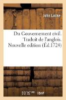 Du Gouvernement Civil, Où l'On Traitte de l'Origine, Des Fondemens, de la Nature, Du Pouvoir