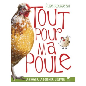Tout pour ma poule : La choyer, la soigner, l'élever