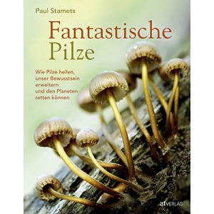 Fantastische Pilze: Wie Pilze heilen, unser Bewusstsein erweitern und den Planeten retten können