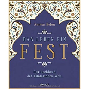 Das Leben ein Fest: Das Kochbuch der islamischen Welt
