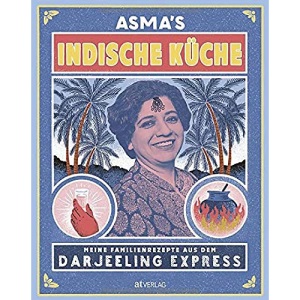 Asma's Indische Küche: Meine Familienrezepte aus dem Darjeeling Express