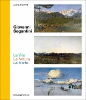 Giovanni Segantini. La Vita – La Natura – La Morte