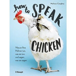 How to Speak Chicken: Warum Ihre Hühner tun, was sie tun, und sagen, was sie sagen