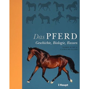 Das Pferd: Geschichte, Biologie, Rassen