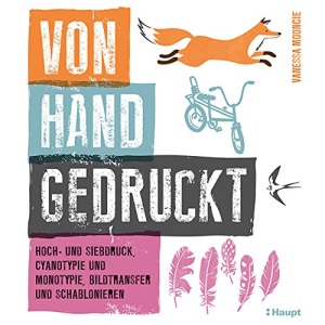 Von Hand gedruckt: Hoch- und Siebdruck, Cyanotypie und Monotypie, Bildtransfer und Schablonieren