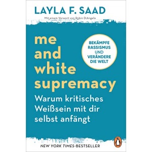 Me and White Supremacy – Warum kritisches Weißsein mit dir selbst anfängt: Bekämpfe Rassismus und verändere die Welt