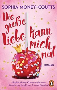 Die große Liebe kann mich mal: Roman