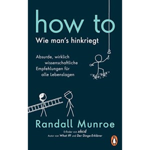 HOW TO - Wie man's hinkriegt: Absurde, wirklich wissenschaftliche Empfehlungen für alle Lebenslagen - Deutschsprachige Ausgabe, illustriert